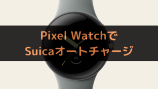 Pixel WatchでSuicaオートチャージ！設定方法解説