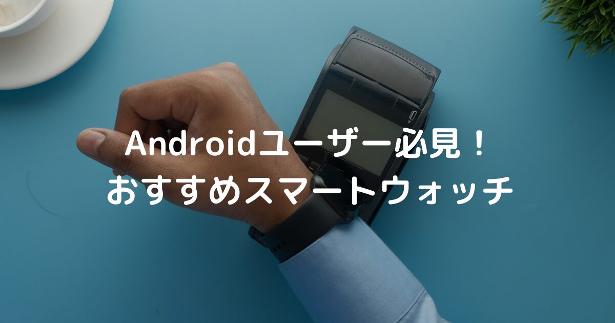 【2025】Androidユーザー向け！おすすめFeliCa対応スマートウォッチ紹介