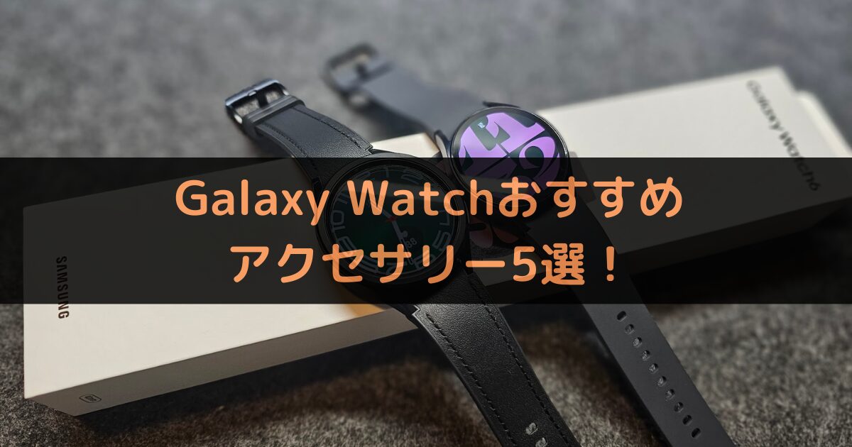 Galaxy Watchユーザ必見！おすすめ周辺アクセサリー5選