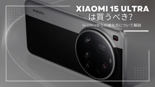 Xiaomi 15 Ultraは買うべき？14 Ultraからの進化点と“見送り派”の視点で解説！